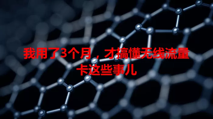 我用了3个月，才搞懂无线流量卡这些事儿