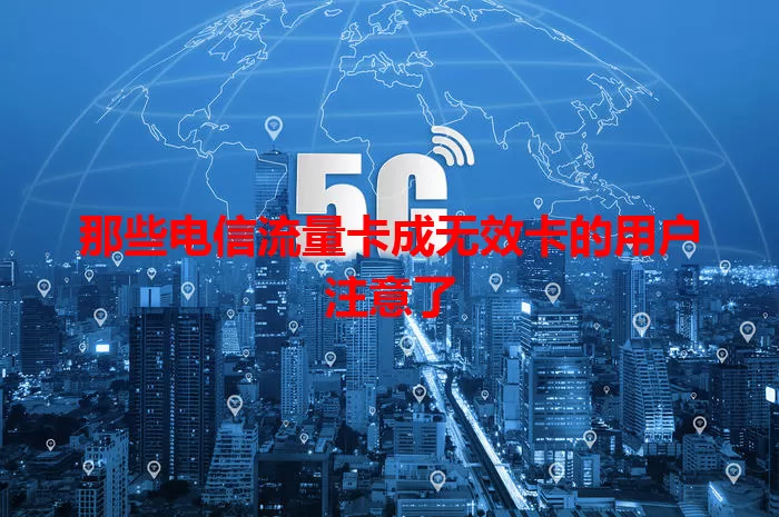 那些电信流量卡成无效卡的用户注意了