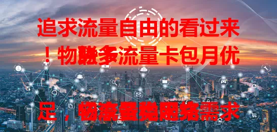 追求流量自由的看过来！物联卡流量卡包月优势多

它流量稳定充足，畅享各类网络需求；包月超便捷，无需操心流量充值；性价比超高，相比传统套餐更实惠。选时注意选正规运营商，了解套餐详情，物联卡流量卡包月助你实现流量自由