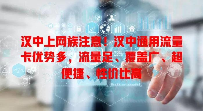 汉中上网族注意！汉中通用流量卡优势多，流量足、覆盖广、超便捷、性价比高