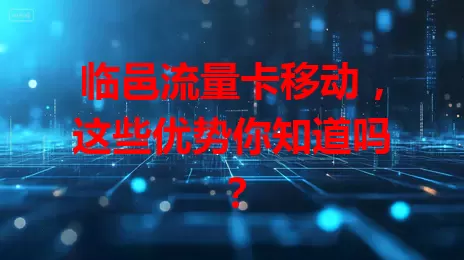 临邑流量卡移动，这些优势你知道吗？