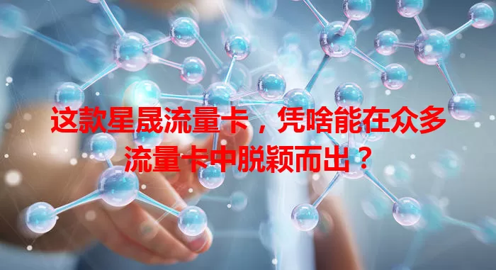这款星晟流量卡，凭啥能在众多流量卡中脱颖而出？