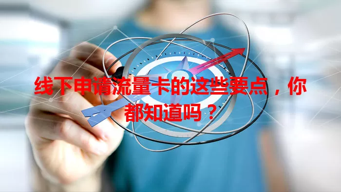 线下申请流量卡的这些要点，你都知道吗？