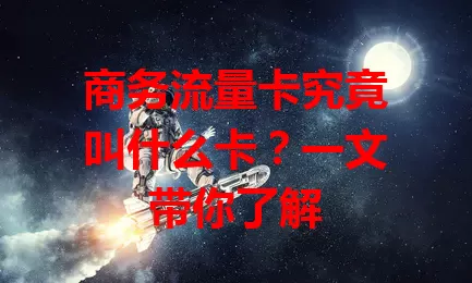 商务流量卡究竟叫什么卡？一文带你了解