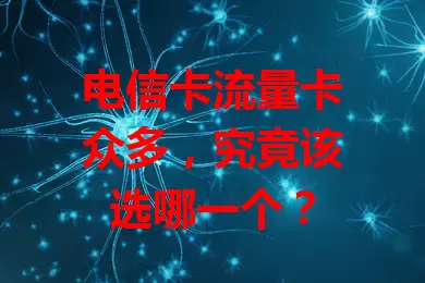 电信卡流量卡众多，究竟该选哪一个？