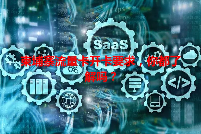 柬埔寨流量卡开卡要求，你都了解吗？