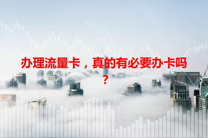办理流量卡，真的有必要办卡吗？