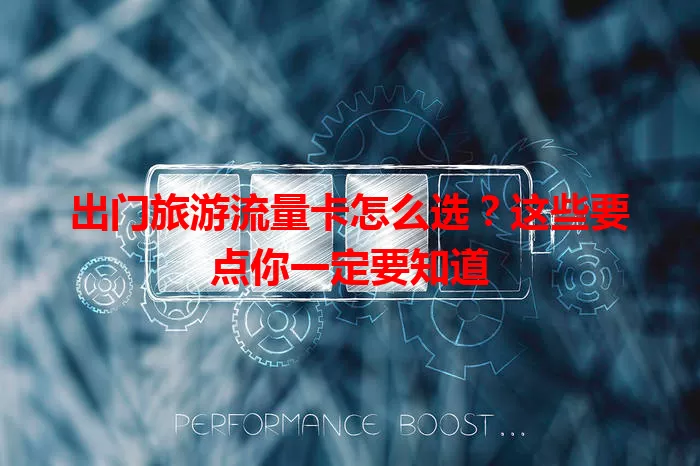 出门旅游流量卡怎么选？这些要点你一定要知道
