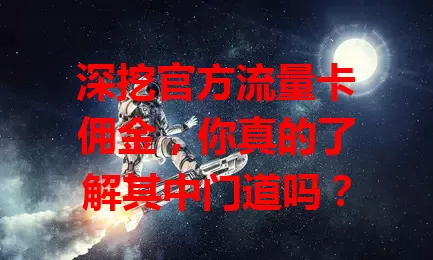 深挖官方流量卡佣金，你真的了解其中门道吗？