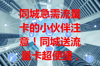 同城急需流量卡的小伙伴注意！同城送流量卡超便捷，快速送达节省时间，还有贴心服务，让网络生活更顺畅