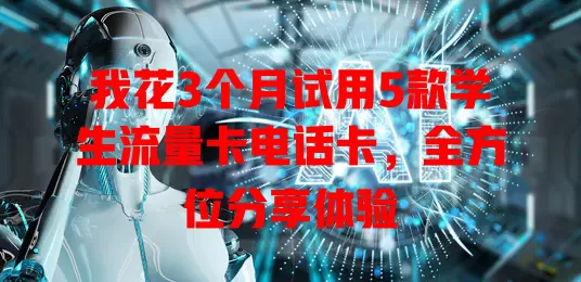 我花3个月试用5款学生流量卡电话卡，全方位分享体验