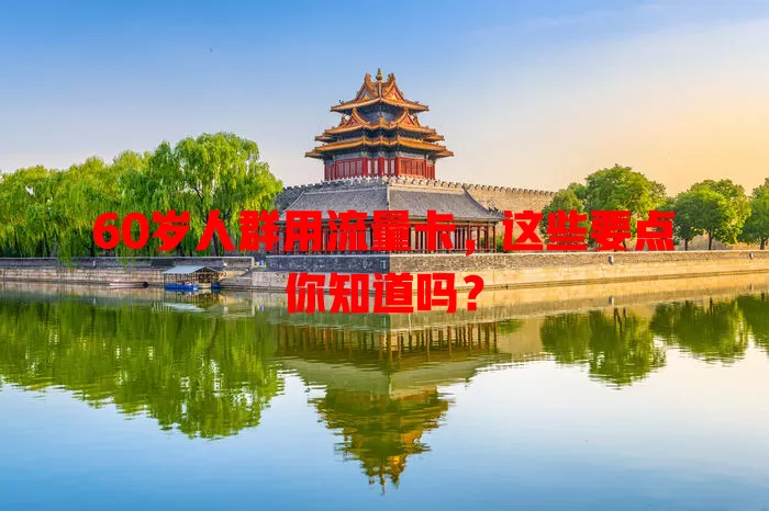 60岁人群用流量卡，这些要点你知道吗？