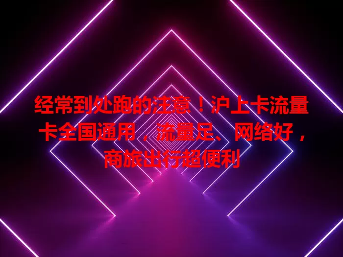 经常到处跑的注意！沪上卡流量卡全国通用，流量足、网络好，商旅出行超便利