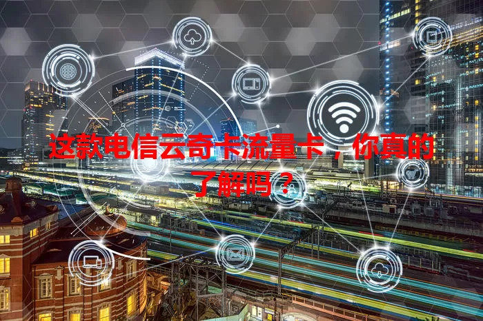 这款电信云奇卡流量卡，你真的了解吗？