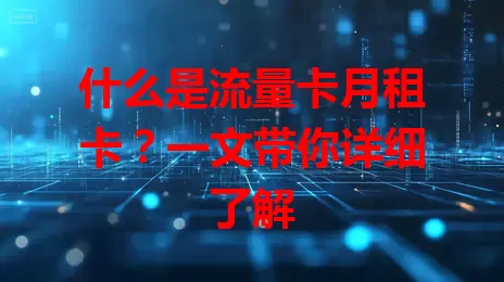 什么是流量卡月租卡？一文带你详细了解