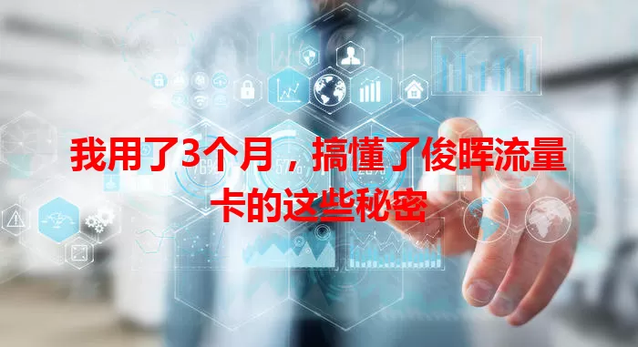 我用了3个月，搞懂了俊晖流量卡的这些秘密