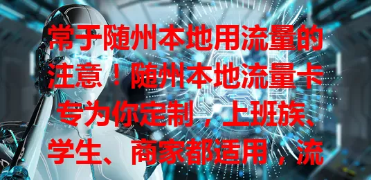 常于随州本地用流量的注意！随州本地流量卡专为你定制，上班族、学生、商家都适用，流量足、网络稳、计费灵活，全方位满足本地需求，让网络生活更便捷！