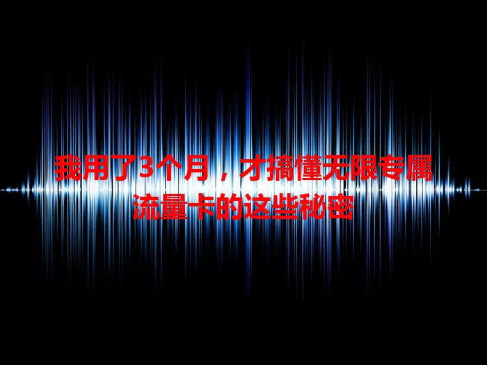 我用了3个月，才搞懂无限专属流量卡的这些秘密