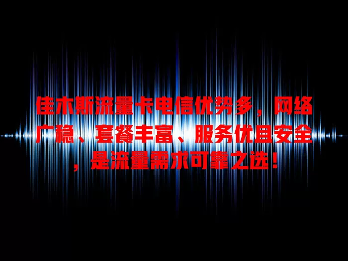 佳木斯流量卡电信优势多，网络广稳、套餐丰富、服务优且安全，是流量需求可靠之选！