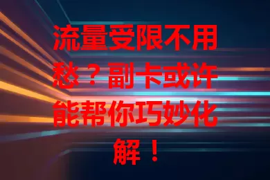 流量受限不用愁？副卡或许能帮你巧妙化解！