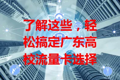 了解这些，轻松搞定广东高校流量卡选择