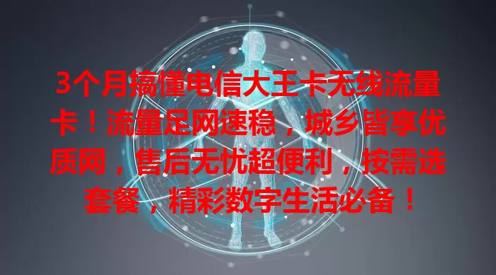 3个月搞懂电信大王卡无线流量卡！流量足网速稳，城乡皆享优质网，售后无忧超便利，按需选套餐，精彩数字生活必备！