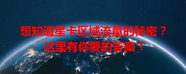 想知道星卡区域流量的秘密？这里有你要的答案！