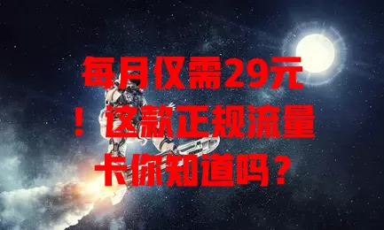 每月仅需29元！这款正规流量卡你知道吗？
