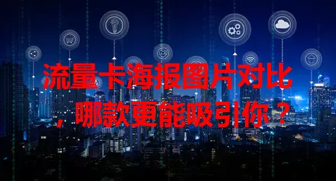 流量卡海报图片对比，哪款更能吸引你？