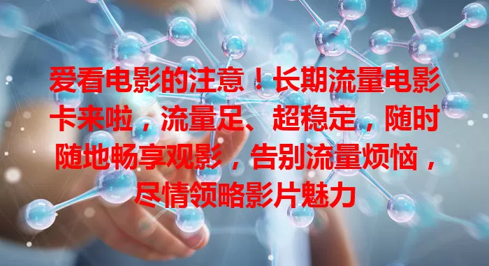 爱看电影的注意！长期流量电影卡来啦，流量足、超稳定，随时随地畅享观影，告别流量烦恼，尽情领略影片魅力