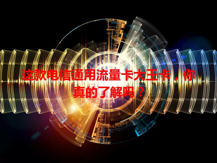 这款电信通用流量卡大王卡，你真的了解吗？