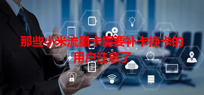 那些小米流量卡需要补卡换卡的用户注意了