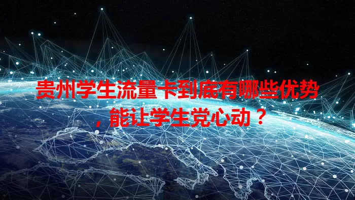 贵州学生流量卡到底有哪些优势，能让学生党心动？
