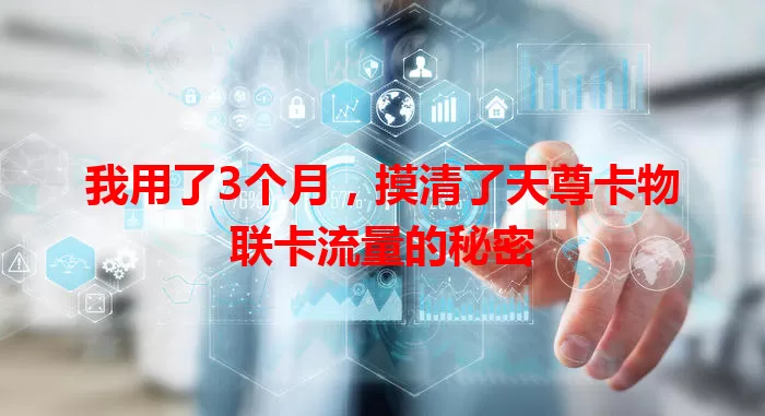 我用了3个月，摸清了天尊卡物联卡流量的秘密