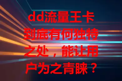 dd流量王卡到底有何独特之处，能让用户为之青睐？