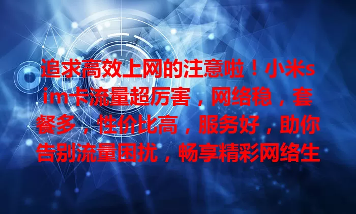 追求高效上网的注意啦！小米sim卡流量超厉害，网络稳，套餐多，性价比高，服务好，助你告别流量困扰，畅享精彩网络生活