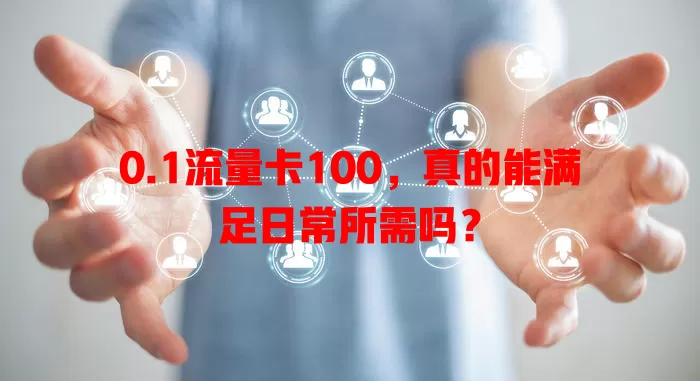 0.1流量卡100，真的能满足日常所需吗？
