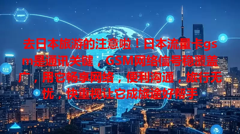 去日本旅游的注意啦！日本流量卡gsm是通讯关键，GSM网络信号稳覆盖广，用它畅享网络，便利沟通，旅行无忧，快重视让它成旅途好帮手