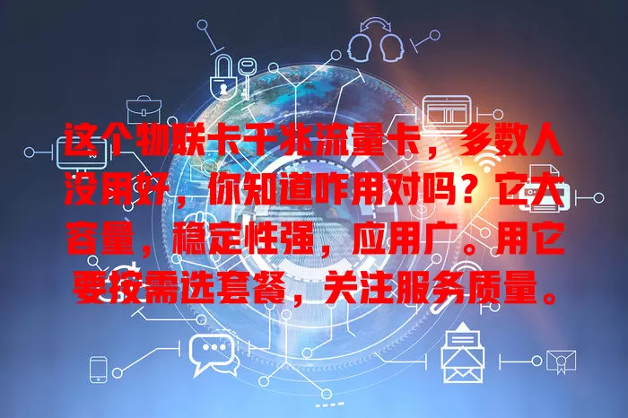 这个物联卡千兆流量卡，多数人没用好，你知道咋用对吗？它大容量，稳定性强，应用广。用它要按需选套餐，关注服务质量。用好它，为物联网发展助力，给生活工作添便利！