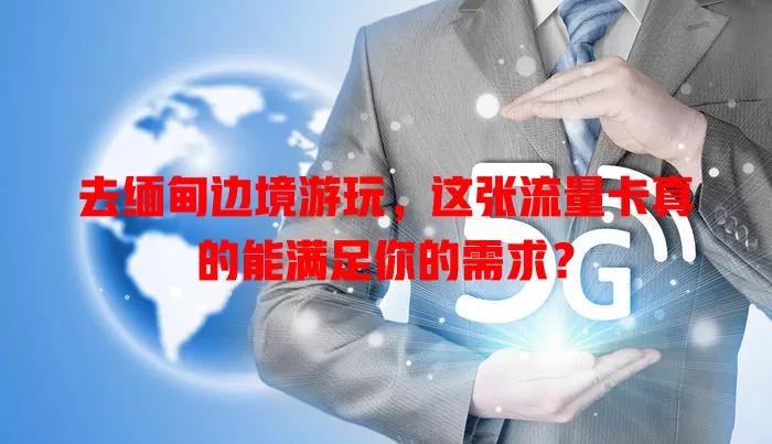 去缅甸边境游玩，这张流量卡真的能满足你的需求？