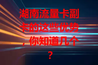 湖南流量卡副卡的这些优势，你知道几个？