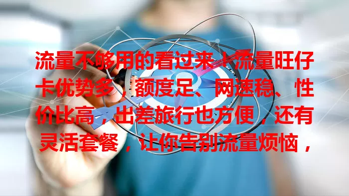 流量不够用的看过来！流量旺仔卡优势多，额度足、网速稳、性价比高，出差旅行也方便，还有灵活套餐，让你告别流量烦恼，畅快上网