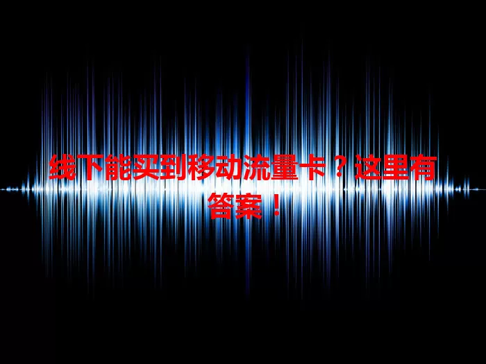 线下能买到移动流量卡？这里有答案！