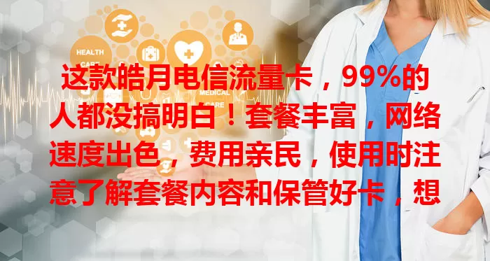 这款皓月电信流量卡，99%的人都没搞明白！套餐丰富，网络速度出色，费用亲民，使用时注意了解套餐内容和保管好卡，想找合适流量卡就选它！