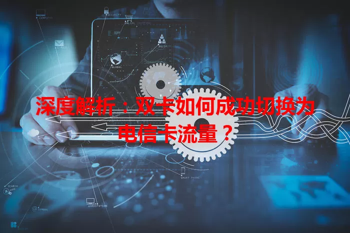 深度解析：双卡如何成功切换为电信卡流量？