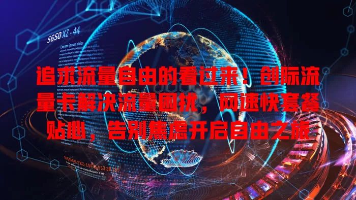追求流量自由的看过来！创际流量卡解决流量困扰，网速快套餐贴心，告别焦虑开启自由之旅