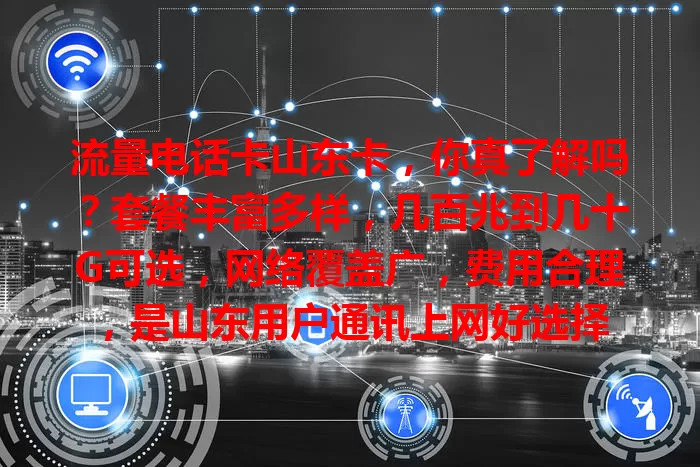 流量电话卡山东卡，你真了解吗？套餐丰富多样，几百兆到几十G可选，网络覆盖广，费用合理，是山东用户通讯上网好选择