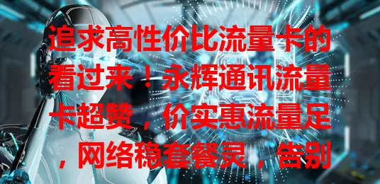 追求高性价比流量卡的看过来！永辉通讯流量卡超赞，价实惠流量足，网络稳套餐灵，告别流量烦恼，畅享便捷网络生活，赶紧选它开启畅快之旅！