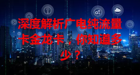 深度解析广电纯流量卡金龙卡，你知道多少？