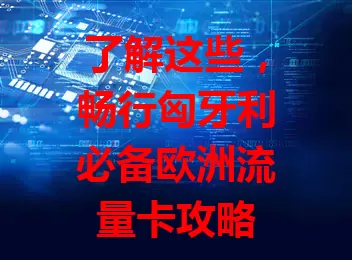 了解这些，畅行匈牙利必备欧洲流量卡攻略